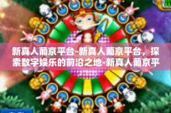 新真人葡京平台-新真人葡京平台，探索数字娱乐的前沿之地-新真人葡京平台