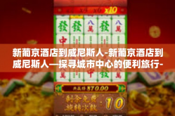 新葡京酒店到威尼斯人-新葡京酒店到威尼斯人—探寻城市中心的便利旅行-新葡京酒店到威尼斯人
