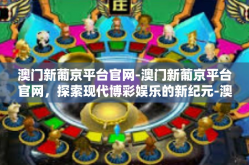 澳门新葡京平台官网-澳门新葡京平台官网，探索现代博彩娱乐的新纪元-澳门新葡京平台官网