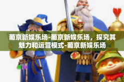 葡京新娱乐场-葡京新娱乐场，探究其魅力和运营模式-葡京新娱乐场
