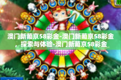 澳门新葡京58彩金-澳门新葡京58彩金，探索与体验-澳门新葡京58彩金