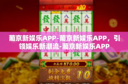 葡京新娱乐APP-葡京新娱乐APP，引领娱乐新潮流-葡京新娱乐APP