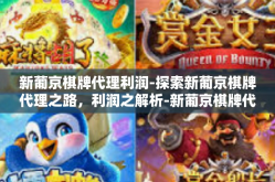 新葡京棋牌代理利润-探索新葡京棋牌代理之路，利润之解析-新葡京棋牌代理利润