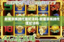 新葡京棋牌代理犯法吗-新葡京棋牌代理犯法吗