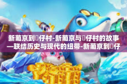 新葡京到氹仔村-新葡京与氹仔村的故事—联结历史与现代的纽带-新葡京到氹仔村