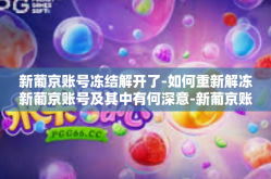 新葡京账号冻结解开了-如何重新解冻新葡京账号及其中有何深意-新葡京账号冻结解开了