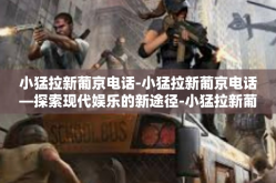 小猛拉新葡京电话-小猛拉新葡京电话—探索现代娱乐的新途径-小猛拉新葡京电话