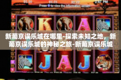 新葡京误乐城在哪里-探索未知之地，新葡京误乐城的神秘之旅-新葡京误乐城在哪里