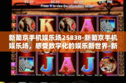 新葡京手机娱乐场25838-新葡京手机娱乐场，感受数字化的娱乐新世界-新葡京手机娱乐场25838
