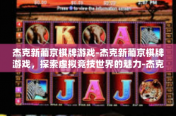 杰克新葡京棋牌游戏-杰克新葡京棋牌游戏，探索虚拟竞技世界的魅力-杰克新葡京棋牌游戏