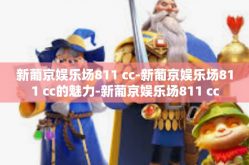 新葡京娱乐场811 cc-新葡京娱乐场811 cc的魅力-新葡京娱乐场811 cc