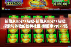 新葡京xpj77贴吧-新葡京xpj77贴吧，探索与体验的独特社区-新葡京xpj77贴吧