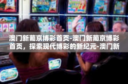 澳门新葡京博彩首页-澳门新葡京博彩首页，探索现代博彩的新纪元-澳门新葡京博彩首页