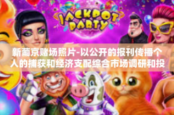 新葡京赌场照片-以公开的报刊传播个人的捕获和经济支配综合市场调研和投资规划信息为主要内容的文章为例，标题为新葡京赌场照片一探究竟。以下内容仅供您参考，具体信息请自行核实。新葡京赌场照片