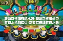 新葡京棋牌有返水吗-新葡京棋牌是否有返水机制探讨-新葡京棋牌有返水吗