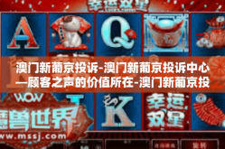 澳门新葡京投诉-澳门新葡京投诉中心—顾客之声的价值所在-澳门新葡京投诉