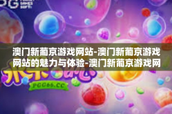 澳门新葡京游戏网站-澳门新葡京游戏网站的魅力与体验-澳门新葡京游戏网站