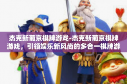 杰克新葡京棋牌游戏-杰克新葡京棋牌游戏，引领娱乐新风尚的多合一棋牌游戏体验-杰克新葡京棋牌游戏