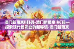 澳门新葡京ii打码-澳门新葡京ii打码—探索现代博彩业的新秘境-澳门新葡京ii打码
