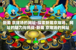 新葡 京赌场的网址-探索新葡京赌场，网址的魅力与挑战-新葡 京赌场的网址