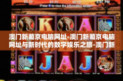 澳门新葡京电脑网址-澳门新葡京电脑网址与新时代的数字娱乐之旅-澳门新葡京电脑网址