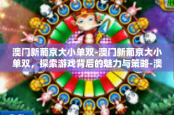 澳门新葡京大小单双-澳门新葡京大小单双，探索游戏背后的魅力与策略-澳门新葡京大小单双