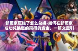 新葡京赢钱了怎么兑换-如何在新葡京成功兑换您的赢得的资金，一篇文章引导-新葡京赢钱了怎么兑换