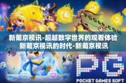 新葡京视讯-超越数字世界的观看体验 新葡京视讯的时代-新葡京视讯