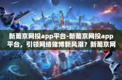 新葡京网投app平台-新葡京网投app平台，引领网络赌博新风潮？新葡京网投app平台