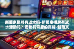 新葡京棋牌有返水吗-新葡京棋牌有返水活动吗？揭秘其背后的真相-新葡京棋牌有返水吗