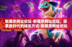 新葡京网址论坛-新葡京网址论坛，探索新时代的娱乐方式-新葡京网址论坛