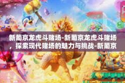 新葡京龙虎斗赌场-新葡京龙虎斗赌场，探索现代赌场的魅力与挑战-新葡京龙虎斗赌场