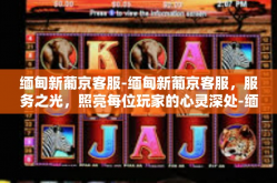 缅甸新葡京客服-缅甸新葡京客服，服务之光，照亮每位玩家的心灵深处-缅甸新葡京客服