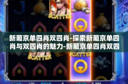 新葡京单四肖双四肖-探索新葡京单四肖与双四肖的魅力-新葡京单四肖双四肖