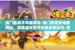 澳门新葡京电脑网址-澳门新葡京电脑网址，探索虚拟世界的娱乐新纪元-澳门新葡京电脑网址