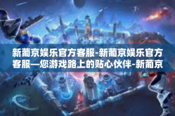 新葡京娱乐官方客服-新葡京娱乐官方客服—您游戏路上的贴心伙伴-新葡京娱乐官方客服