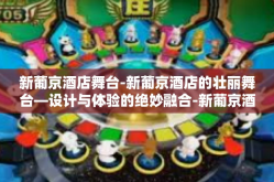 新葡京酒店舞台-新葡京酒店的壮丽舞台—设计与体验的绝妙融合-新葡京酒店舞台