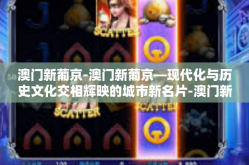 澳门新葡京-澳门新葡京—现代化与历史文化交相辉映的城市新名片-澳门新葡京