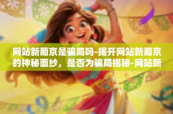 网站新葡京是骗局吗-揭开网站新葡京的神秘面纱，是否为骗局揭秘-网站新葡京是骗局吗