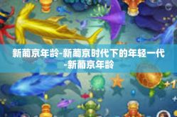 新葡京年龄-新葡京时代下的年轻一代-新葡京年龄