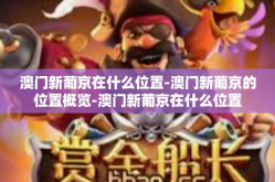 澳门新葡京在什么位置-澳门新葡京的位置概览-澳门新葡京在什么位置