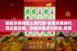 新葡京棋牌怎么做代理-新葡京棋牌代理运营攻略，掌握关键点与策略-新葡京棋牌怎么做代理