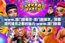 www.澳门新葡京-澳门新葡京，探索现代娱乐之都的魅力-www.澳门新葡京