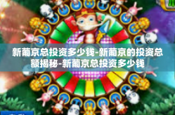 新葡京总投资多少钱-新葡京的投资总额揭秘-新葡京总投资多少钱