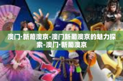 澳门·新葡澳京-澳门新葡澳京的魅力探索-澳门·新葡澳京