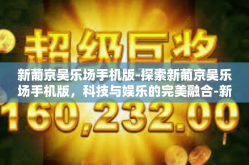 新葡京吴乐场手机版-探索新葡京吴乐场手机版，科技与娱乐的完美融合-新葡京吴乐场手机版