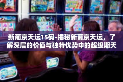 新葡京天远15码-揭秘新葡京天远，了解深层的价值与独特优势中的超级期天独营特别吸引人的旋转跳跃运气题材之十五码现象-新葡京天远15码