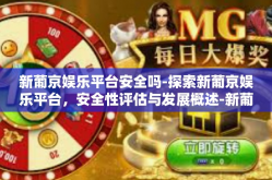 新葡京娱乐平台安全吗-探索新葡京娱乐平台，安全性评估与发展概述-新葡京娱乐平台安全吗