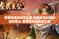 新葡京电玩城怎么爆-新葡京电玩城的爆机秘诀-新葡京电玩城怎么爆