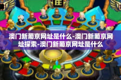 澳门新葡京网址是什么-澳门新葡京网址探索-澳门新葡京网址是什么